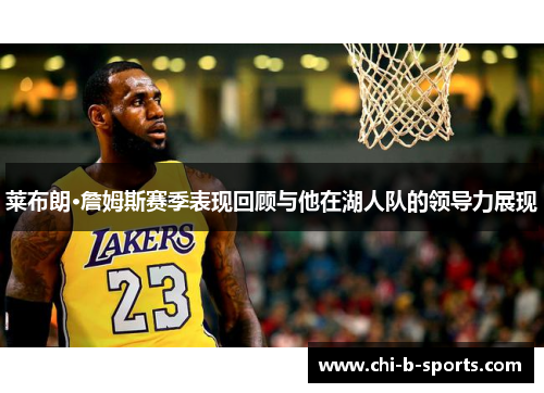 莱布朗·詹姆斯赛季表现回顾与他在湖人队的领导力展现