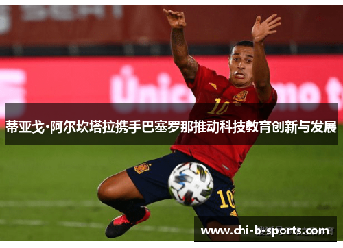 蒂亚戈·阿尔坎塔拉携手巴塞罗那推动科技教育创新与发展