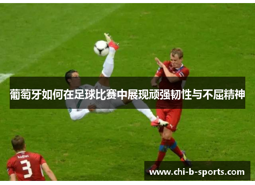 葡萄牙如何在足球比赛中展现顽强韧性与不屈精神