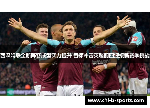 西汉姆联全新阵容成型实力提升 目标冲击英超前四迎接新赛季挑战