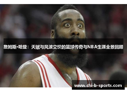 詹姆斯·哈登:天赋与风波交织的篮球传奇与NBA生涯全景回顾 詹姆斯·哈登:天赋与风波交织的篮球传奇与NBA生涯全景回顾
