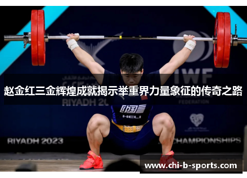 赵金红三金辉煌成就揭示举重界力量象征的传奇之路 赵金红三金辉煌成就揭示举重界力量象征的传奇之路