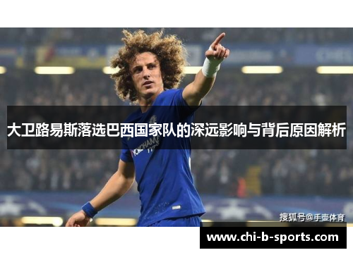 大卫路易斯落选巴西国家队的深远影响与背后原因解析