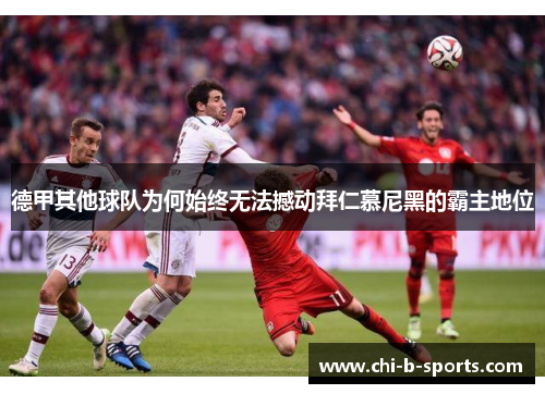 德甲其他球队为何始终无法撼动拜仁慕尼黑的霸主地位 德甲其他球队为何始终无法撼动拜仁慕尼黑的霸主地位
