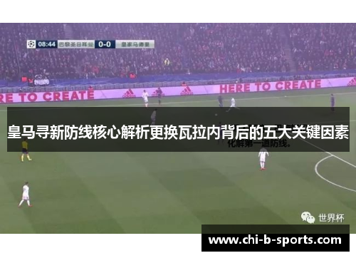 皇马寻新防线核心解析更换瓦拉内背后的五大关键因素 皇马寻新防线核心解析更换瓦拉内背后的五大关键因素