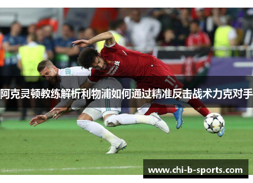 阿克灵顿教练解析利物浦如何通过精准反击战术力克对手
