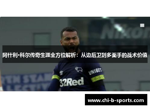 阿什利·科尔传奇生涯全方位解析：从边后卫到多面手的战术价值