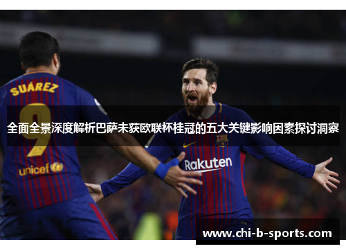 全面全景深度解析巴萨未获欧联杯桂冠的五大关键影响因素探讨洞察 全面全景深度解析巴萨未获欧联杯桂冠的五大关键影响因素探讨洞察