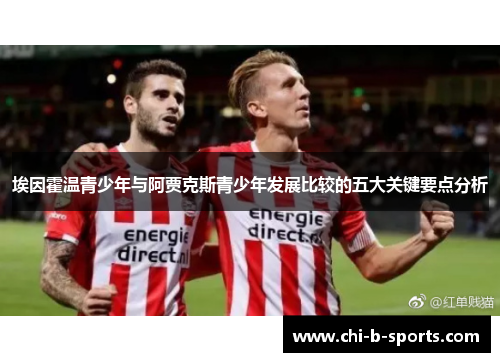 埃因霍温青少年与阿贾克斯青少年发展比较的五大关键要点分析 埃因霍温青少年与阿贾克斯青少年发展比较的五大关键要点分析