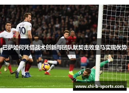 巴萨如何凭借战术创新与团队默契击败皇马实现优势 巴萨如何凭借战术创新与团队默契击败皇马实现优势