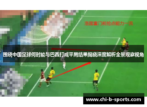 围绕中国足球何时能与巴西打成平局结果揭晓深度解析全景观察视角