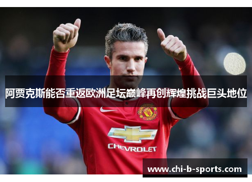 阿贾克斯能否重返欧洲足坛巅峰再创辉煌挑战巨头地位
