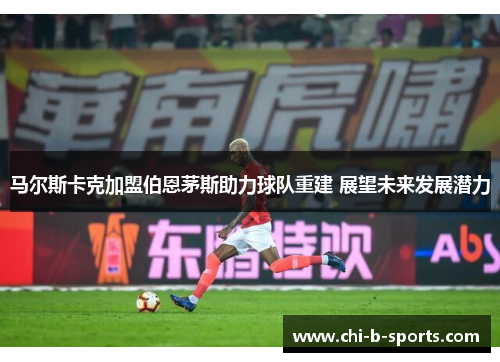 马尔斯卡克加盟伯恩茅斯助力球队重建 展望未来发展潜力