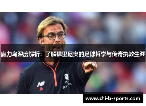 魔力鸟深度解析:了解穆里尼奥的足球哲学与传奇执教生涯 魔力鸟深度解析:了解穆里尼奥的足球哲学与传奇执教生涯