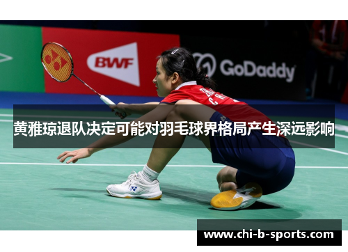 黄雅琼退队决定可能对羽毛球界格局产生深远影响 黄雅琼退队决定可能对羽毛球界格局产生深远影响