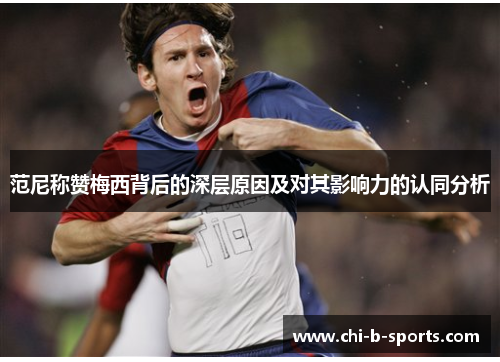 范尼称赞梅西背后的深层原因及对其影响力的认同分析