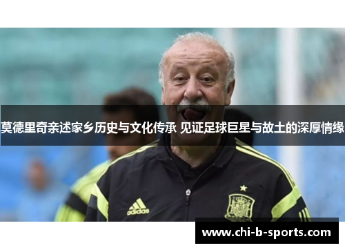 莫德里奇亲述家乡历史与文化传承 见证足球巨星与故土的深厚情缘