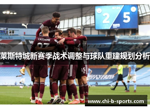 莱斯特城新赛季战术调整与球队重建规划分析