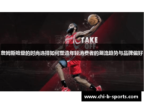 詹姆斯哈登的时尚选择如何塑造年轻消费者的潮流趋势与品牌偏好