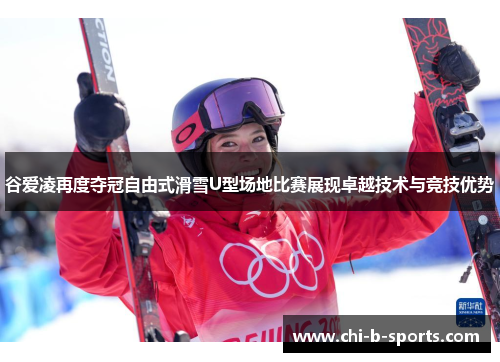 谷爱凌再度夺冠自由式滑雪U型场地比赛展现卓越技术与竞技优势