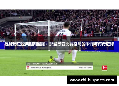 足球历史经典时刻回顾：那些改变比赛格局的瞬间与传奇进球