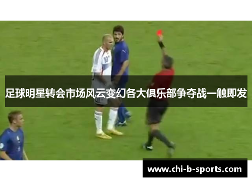 足球明星转会市场风云变幻各大俱乐部争夺战一触即发