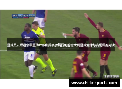 足球风云频道意甲宣传片歌曲揭晓激情四射的意大利足球旋律与赛场震撼对决