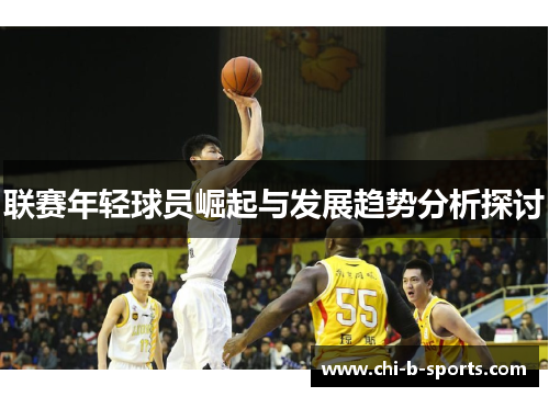 联赛年轻球员崛起与发展趋势分析探讨 联赛年轻球员崛起与发展趋势分析探讨