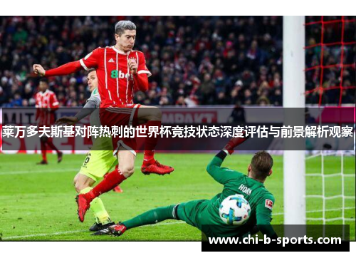 莱万多夫斯基对阵热刺的世界杯竞技状态深度评估与前景解析观察