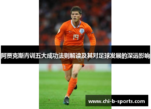 阿贾克斯青训五大成功法则解读及其对足球发展的深远影响 阿贾克斯青训五大成功法则解读及其对足球发展的深远影响