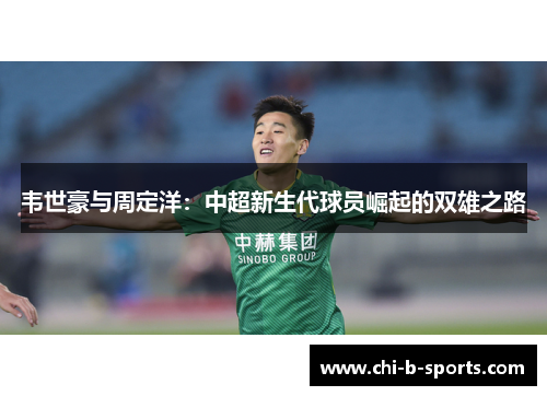 韦世豪与周定洋：中超新生代球员崛起的双雄之路