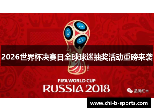 2026世界杯决赛日全球球迷抽奖活动重磅来袭