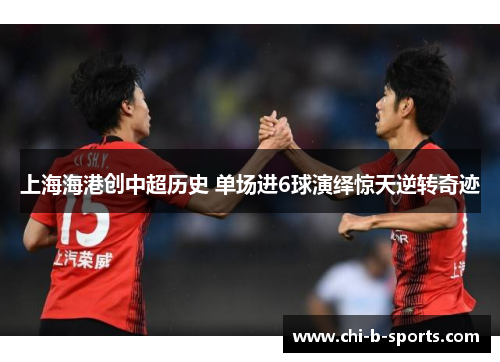 上海海港创中超历史 单场进6球演绎惊天逆转奇迹