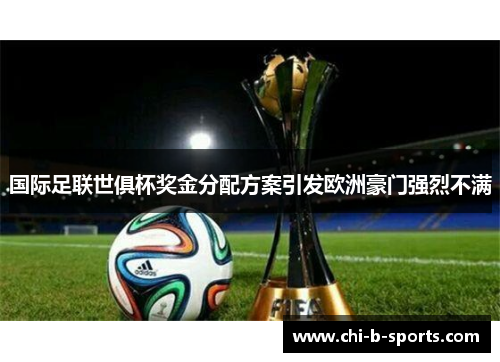 国际足联世俱杯奖金分配方案引发欧洲豪门强烈不满