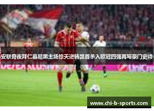 安联奇夜拜仁慕尼黑主场惊天逆转昂首杀入欧冠四强再写豪门史诗