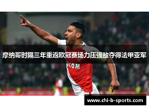 摩纳哥时隔三年重返欧冠赛场力压强敌夺得法甲亚军