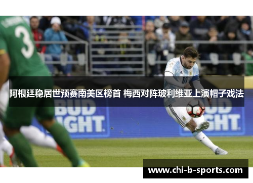 阿根廷稳居世预赛南美区榜首 梅西对阵玻利维亚上演帽子戏法