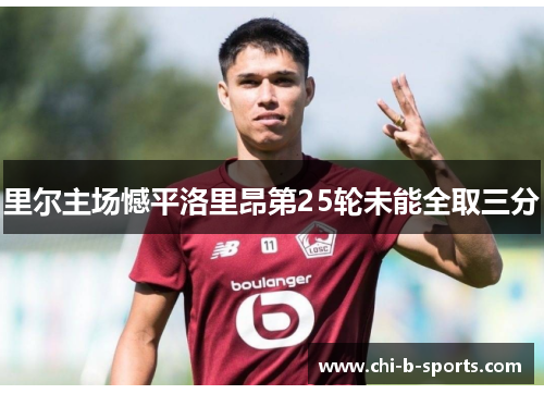 里尔主场憾平洛里昂第25轮未能全取三分
