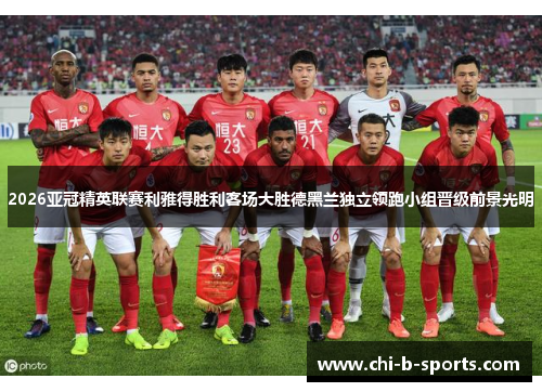2026亚冠精英联赛利雅得胜利客场大胜德黑兰独立领跑小组晋级前景光明