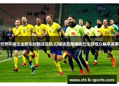 世界杯推出全新实时翻译耳机 打破语言障碍助力全球观众畅享赛事