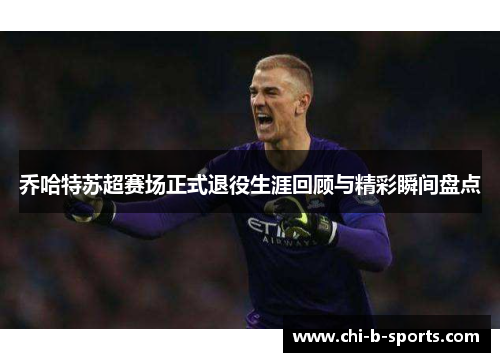 乔哈特苏超赛场正式退役生涯回顾与精彩瞬间盘点