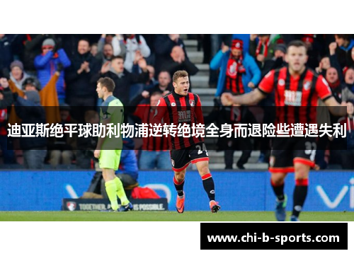 迪亚斯绝平球助利物浦逆转绝境全身而退险些遭遇失利