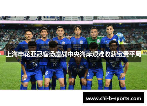 上海申花亚冠客场鏖战中央海岸艰难收获宝贵平局